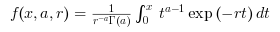 \begin{eqnarray}
                f(x,a,r) = \frac{1}{r^{-a}\Gamma(a)} \int_0^x t^{a-1} \exp\left(-rt\right) dt
                \end{eqnarray}