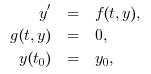 \begin{array}{rcl}y^\prime & = & f(t,y),\\
                g(t,y) & = &0,\\
                y(t_0) & = &y_0,
                \end{array}