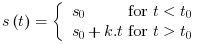 s\left(t\right)=\begin{cases}s_{0} & \textrm{ for }t<t_{0}\\s_{0}+k.t & \textrm{ for }t>t_{0}\end{cases}