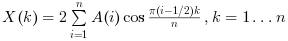 $X(k) = 2 \sum_{i=1}^{n} {A(i) \cos\frac{\pi ( i
                            -1/2) k}{n}}, k=1\ldots n$