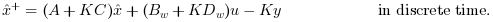 \hat{x}^+=(A+K C)\hat{x}+(B_w+K D_w) u -K y \text{
                  in discrete time.}