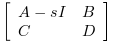 \left[\begin{array}{ll}A-s I& B\\C &
          D\end{array}\right]