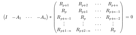 \begin{eqnarray}
\begin{pmatrix}
I&-A_1&\cdots&-A_n
\end{pmatrix}
\ast
\begin{pmatrix}
R_{p+1}&R_{p+2}&\cdots&R_{p+n} \\
R_p&R_{p+1}&\cdots&R_{p+n-1} \\
R_{p+n-1}&R_p&\cdots&R_{p+n-2} \\
\vdots&\vdots&\cdots&\vdots \\
R_{p+1-n}&R_{p+2-n}&\cdots&R_p
\end{pmatrix}
= 0
\end{eqnarray}