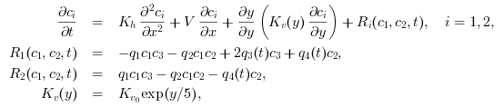 \begin{array}{rcl} \frac{\partial c_i}{\partial t} &=& K_h \frac{\partial^2 c_i}{\partial x^2} + V \frac{\partial c_i}{\partial x}
+ \frac{\partial y}{\partial y}\left( K_v(y)\frac{\partial c_i}{\partial y}\right) + R_i(c_1,c_2,t),\quad i=1,2,\\
R_1(c_1,c_2,t) &=& -q_1 c_1 c_3 - q_2 c_1 c_2 + 2 q_3(t) c_3 + q_4(t) c_2,\\
R_2(c_1,c_2,t) &=& q_1 c_1 c_3 - q_2 c_1 c_2 - q_4(t) c_2,\\
K_v(y) &=& K_{v_0} \exp(y/5),
\end{array}