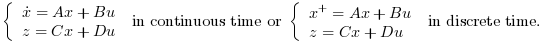\left\{\begin{array}{l}\dot{x}=A x+B u\\z=C x+D u\end{array}\right. \text{ in continuous time or }
\left\{\begin{array}{l}x^+=A x+B u\\z=C x+D u\end{array}\right.
\text{ in discrete time.}