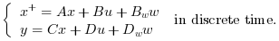 \left\{\begin{array}{l}x^+=A x+B u+B_w
                w\\y=C x+D u+D_w w \end{array}\right. \text{ in discrete time.}