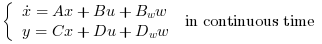 \left\{\begin{array}{l}\dot{x}=A x+B u +B_w w
                \\y=C x+D u+D_w w\end{array}\right. \text{ in continuous time }