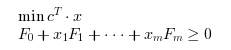 \begin{eqnarray}
\begin{array}{l}
\min c^T \cdot x \\
F_0 + x_1 F_1 + \cdots + x_m F_m \geq 0
\end{array}
\end{eqnarray}