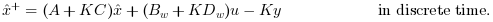 \hat{x}^+=(A+K C)\hat{x}+(B_w+K D_w) u -K y \text{
in discrete time.}