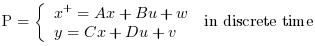 \text{P}=\left\lbrace \begin{array}{l}x^+=A x+B u
+w\\y=C x+D u +v\end{array}\right. \text{ in discrete time}