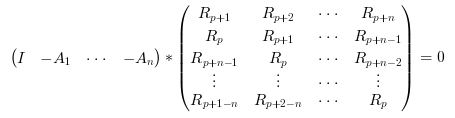 \begin{eqnarray}

            \begin{pmatrix}

            I&-A_1&\cdots&-A_n

            \end{pmatrix}

            \ast

            \begin{pmatrix}

            R_{p+1}&R_{p+2}&\cdots&R_{p+n} \\

            R_p&R_{p+1}&\cdots&R_{p+n-1} \\

            R_{p+n-1}&R_p&\cdots&R_{p+n-2} \\

            \vdots&\vdots&\cdots&\vdots \\

            R_{p+1-n}&R_{p+2-n}&\cdots&R_p

            \end{pmatrix}

            = 0

            \end{eqnarray}