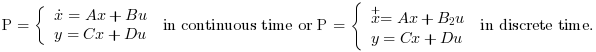 \text{P}=\left\lbrace \begin{array}{l}\dot{x}=A x+B u\\y=C x+D u \end{array}\right. \text{ in continuous time or } \text{P}=\left\lbrace \begin{array}{l}\overset{+}{x}=A x+B_2 u\\y=C x+D u \end{array}\right. \text{ in discrete time.}